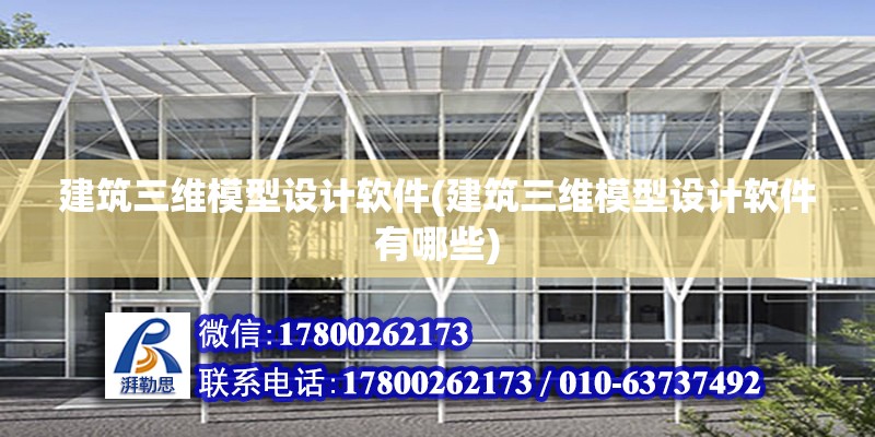 建筑三維模型設計軟件(建筑三維模型設計軟件有哪些)