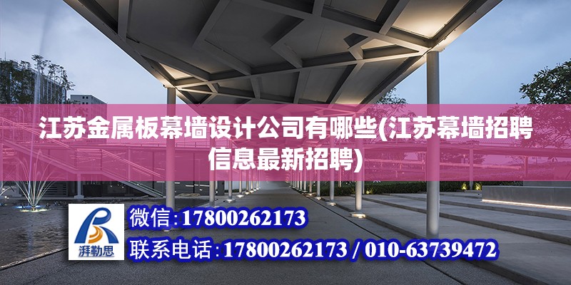 江蘇金屬板幕墻設計公司有哪些(江蘇幕墻招聘信息最新招聘)