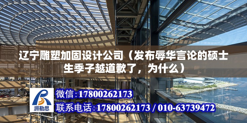 遼寧雕塑加固設計公司（發布辱華言論的碩士生季子越道歉了，為什么）