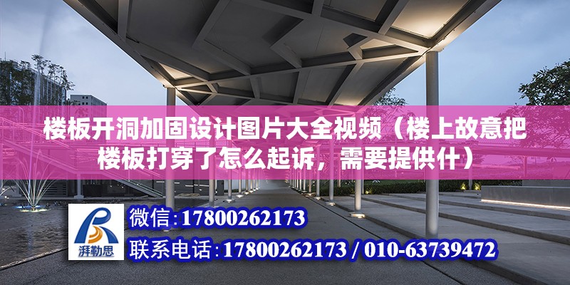 樓板開洞加固設計圖片大全視頻（樓上故意把樓板打穿了怎么起訴，需要提供什）