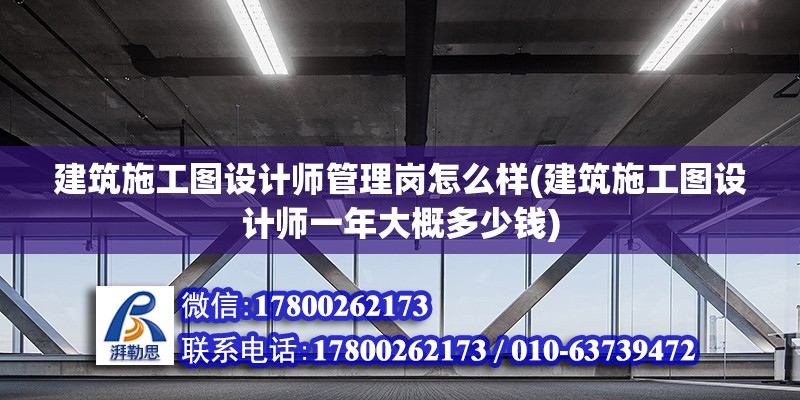 建筑施工圖設計師管理崗怎么樣(建筑施工圖設計師一年大概多少錢)