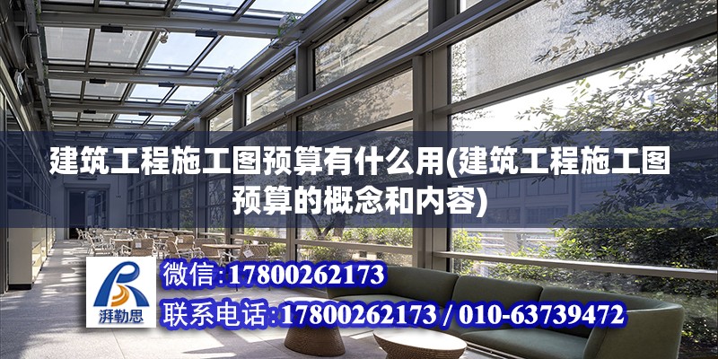 建筑工程施工圖預算有什么用(建筑工程施工圖預算的概念和內容)