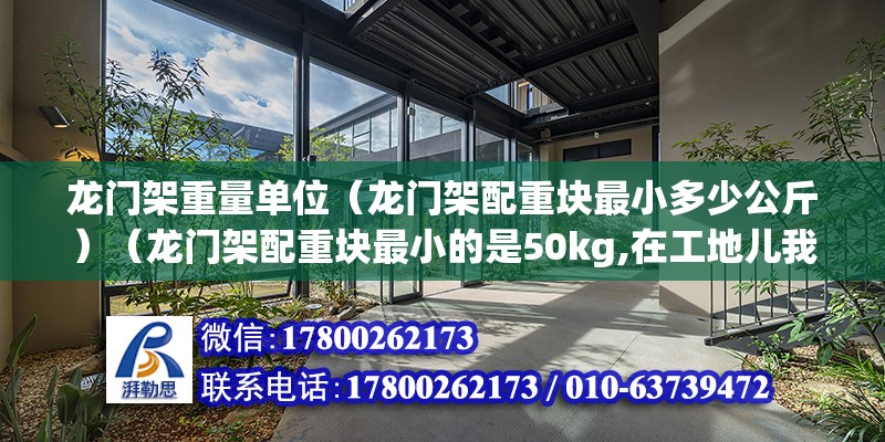 龍門架重量單位（龍門架配重塊最小多少公斤）（龍門架配重塊最小的是50kg,在工地兒我們運土過龍門架的配重塊）