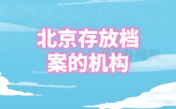 北京檔案存放機構（北京人才市場檔案保管機構）