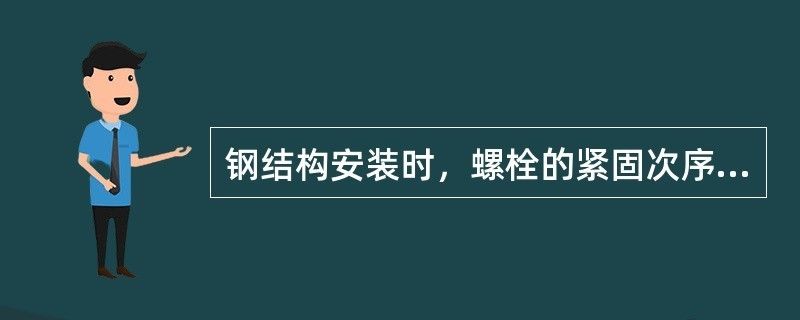 鋼結構安裝時螺栓的緊固次序（鋼結構安裝時螺栓緊固次序可以確保結構的穩(wěn)定性和安全性）