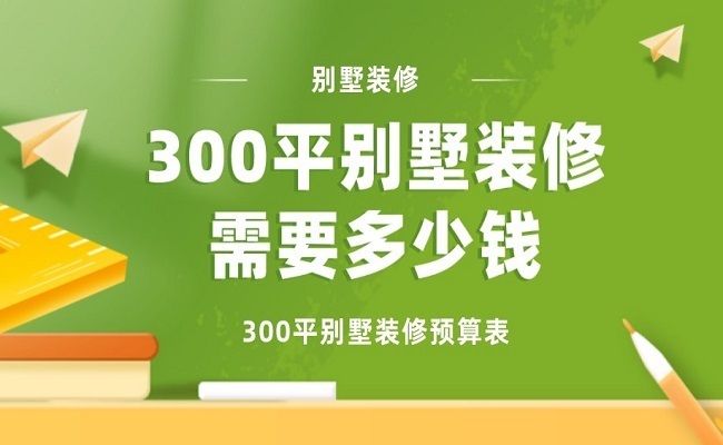 300平米別墅裝修大概需要多少錢（300平米別墅裝修費(fèi)用）