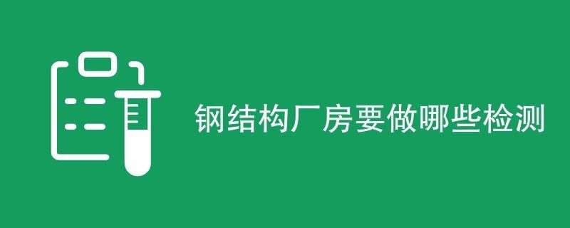 鋼結(jié)構(gòu)廠房檢測流程（廠房安全檢測標準）