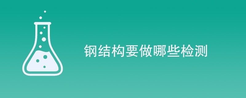 鋼結構需檢測公司檢測項目有哪些（鋼結構檢測公司）