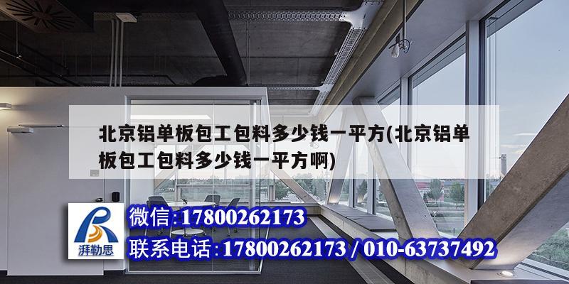 北京鋁單板包工包料多少錢一平方(北京鋁單板包工包料多少錢一平方啊) 建筑施工圖施工