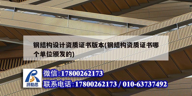 鋼結構設計資質證書版本(鋼結構資質證書哪個單位頒發的)