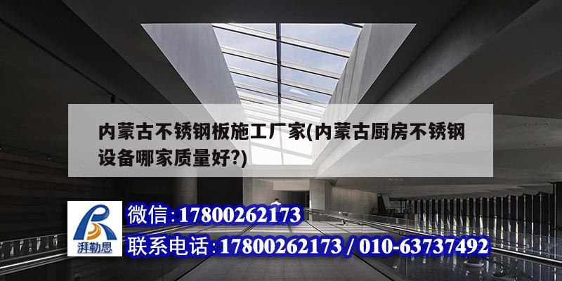 內(nèi)蒙古不銹鋼板施工廠家(內(nèi)蒙古廚房不銹鋼設(shè)備哪家質(zhì)量好?)