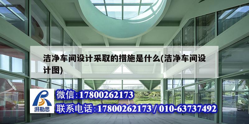 潔凈車間設計采取的措施是什么(潔凈車間設計圖)