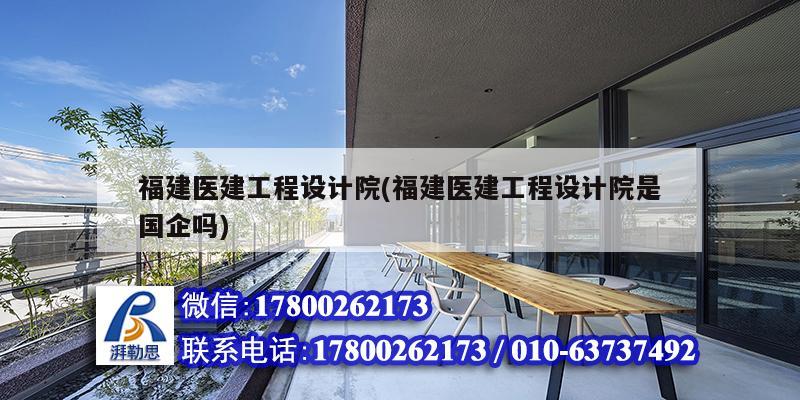 福建醫建工程設計院(福建醫建工程設計院是國企嗎) 北京鋼結構設計