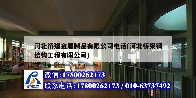 河北橋建金屬制品有限公司電話(河北橋梁鋼結構工程有限公司)