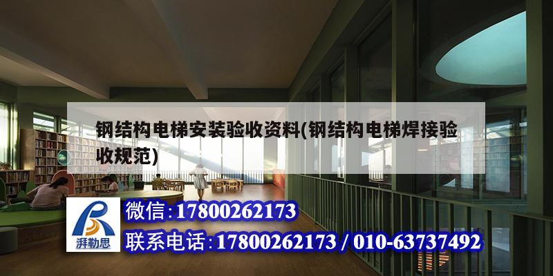 鋼結構電梯安裝驗收資料(鋼結構電梯焊接驗收規范) 結構工業鋼結構施工