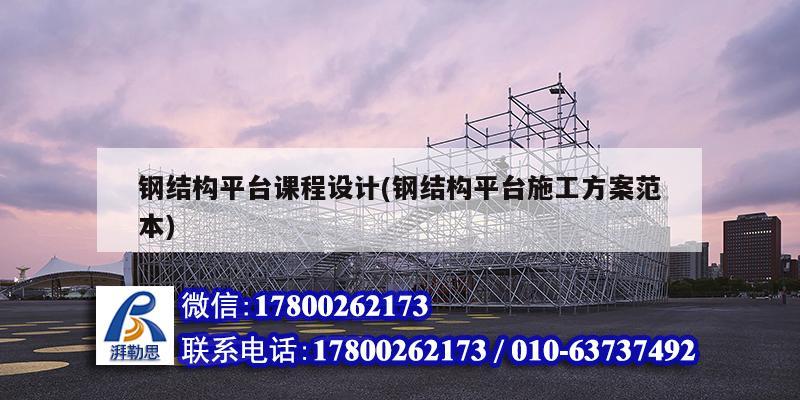 鋼結構平臺課程設計(鋼結構平臺施工方案范本)