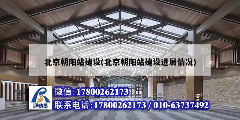 北京朝陽(yáng)站建設(shè)(北京朝陽(yáng)站建設(shè)進(jìn)展情況)