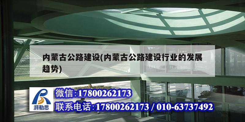 內蒙古公路建設(內蒙古公路建設行業(yè)的發(fā)展趨勢)