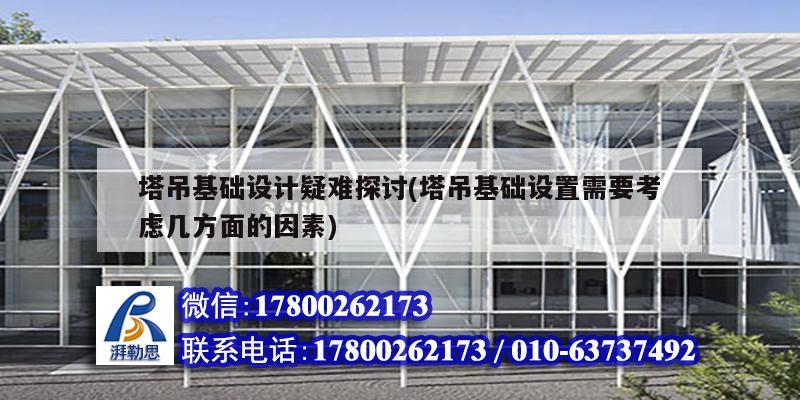 塔吊基礎設計疑難探討(塔吊基礎設置需要考慮幾方面的因素)