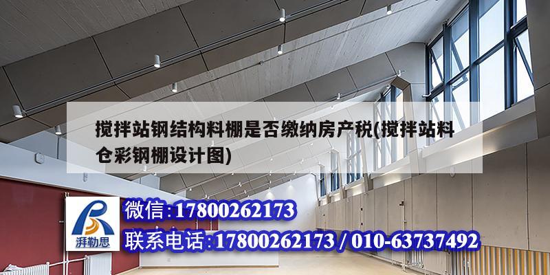 攪拌站鋼結構料棚是否繳納房產稅(攪拌站料倉彩鋼棚設計圖)