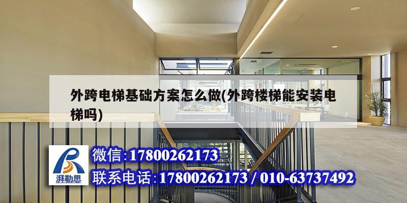 外跨電梯基礎方案怎么做(外跨樓梯能安裝電梯嗎) 結構機械鋼結構施工