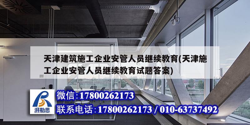 天津建筑施工企業(yè)安管人員繼續(xù)教育(天津施工企業(yè)安管人員繼續(xù)教育試題答案)