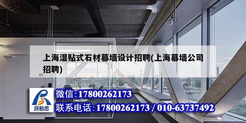 上海濕貼式石材幕墻設計招聘(上海幕墻公司招聘) 北京網架設計