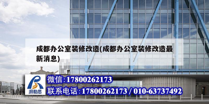 成都辦公室裝修改造(成都辦公室裝修改造最新消息) 北京鋼結構設計