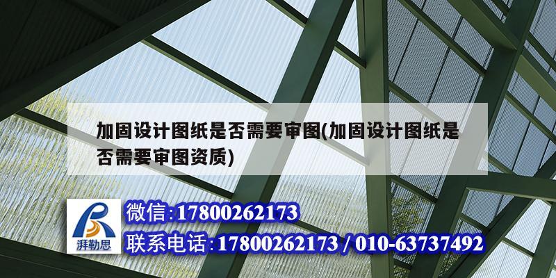 加固設計圖紙是否需要審圖(加固設計圖紙是否需要審圖資質) 建筑消防施工