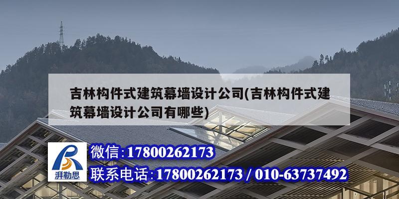 吉林構件式建筑幕墻設計公司(吉林構件式建筑幕墻設計公司有哪些)