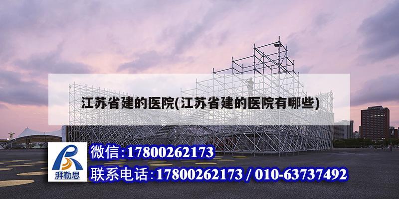 江蘇省建的醫院(江蘇省建的醫院有哪些)