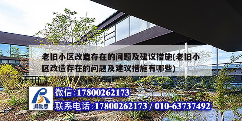 老舊小區改造存在的問題及建議措施(老舊小區改造存在的問題及建議措施有哪些)