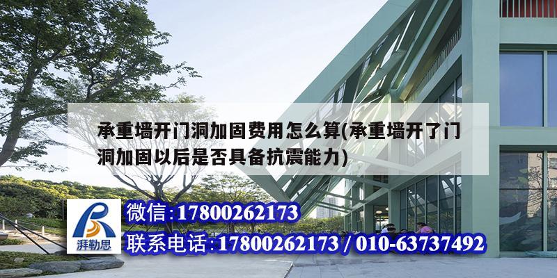 承重墻開門洞加固費用怎么算(承重墻開了門洞加固以后是否具備抗震能力)