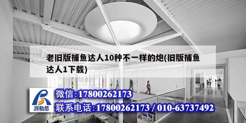 老舊版捕魚達(dá)人10種不一樣的炮(舊版捕魚達(dá)人1下載)