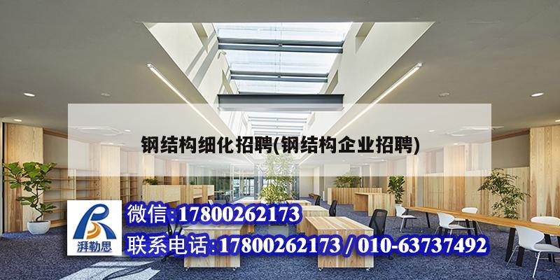 鋼結構細化招聘(鋼結構企業招聘) 鋼結構鋼結構螺旋樓梯施工