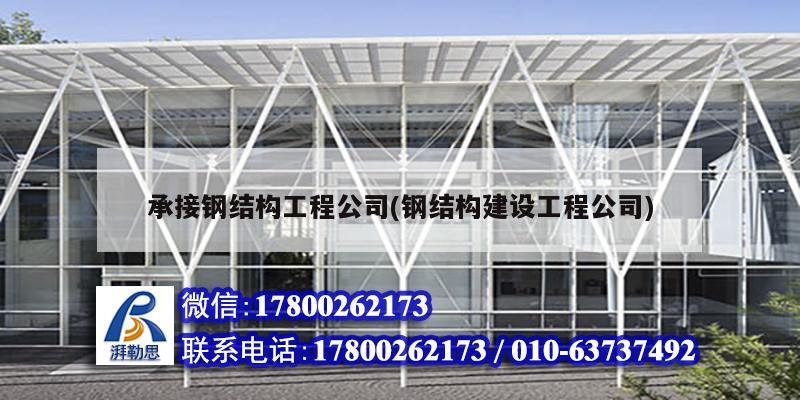 承接鋼結構工程公司(鋼結構建設工程公司)