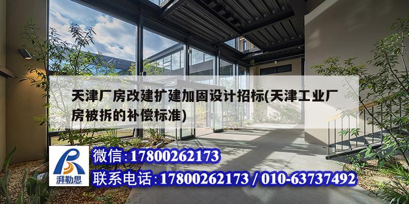 天津廠房改建擴建加固設計招標(天津工業廠房被拆的補償標準)