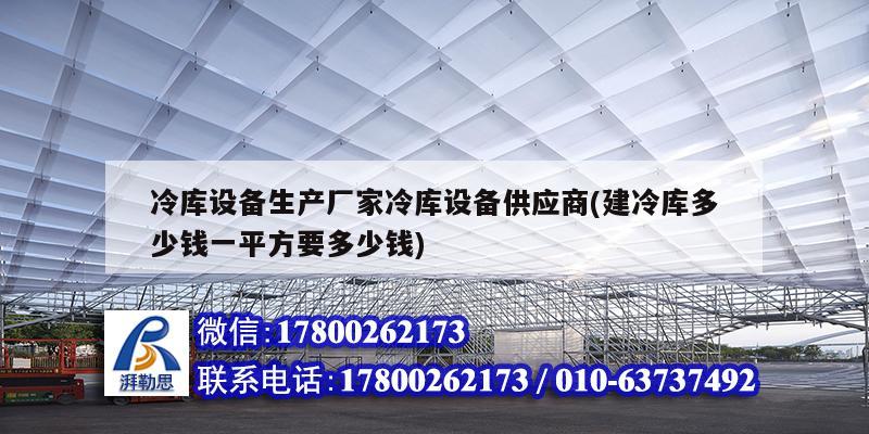 冷庫設備生產廠家冷庫設備供應商(建冷庫多少錢一平方要多少錢)